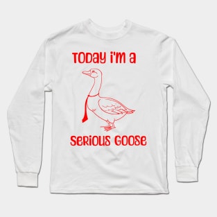 Today-Im-A-Serious-Goose Long Sleeve T-Shirt